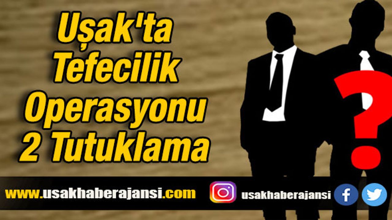 Uşak'ın Eşme İlçesinde Tefecilik Operasyonu 2 Tutuklama