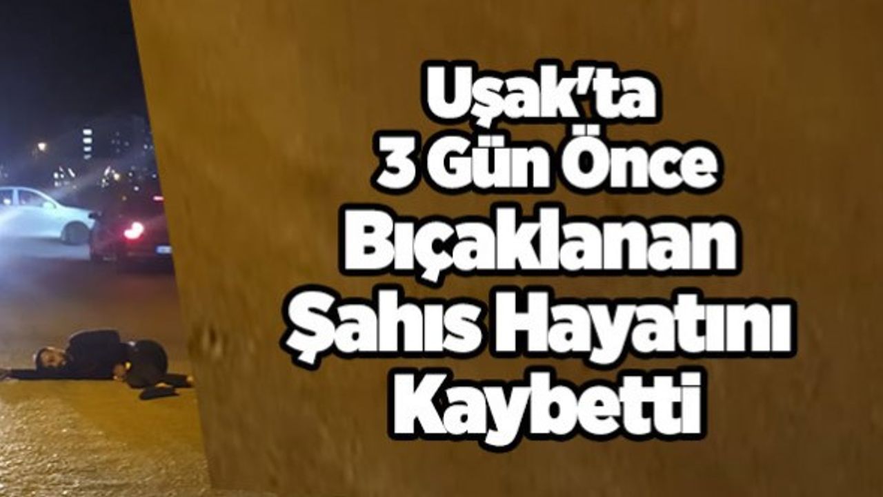 Uşak'ta Bıçaklanan Şahıs Hayatını Kaybetti
