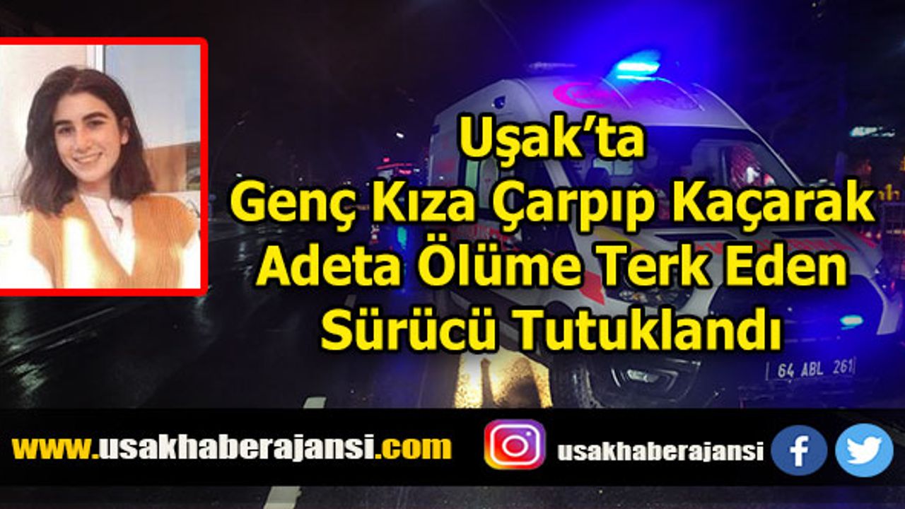 Uşak’ta Genç Kıza Çarpıp Kacarak Adeta Ölüme Terk Eden Sürücü Tutuklandı