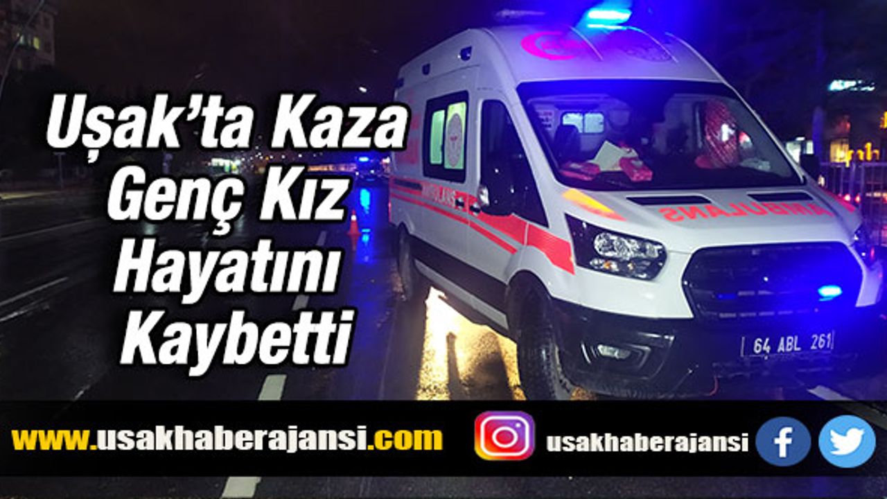 Uşak’ta Kaza Genç Kız hayatını Kaybetti, 4 gözaltı