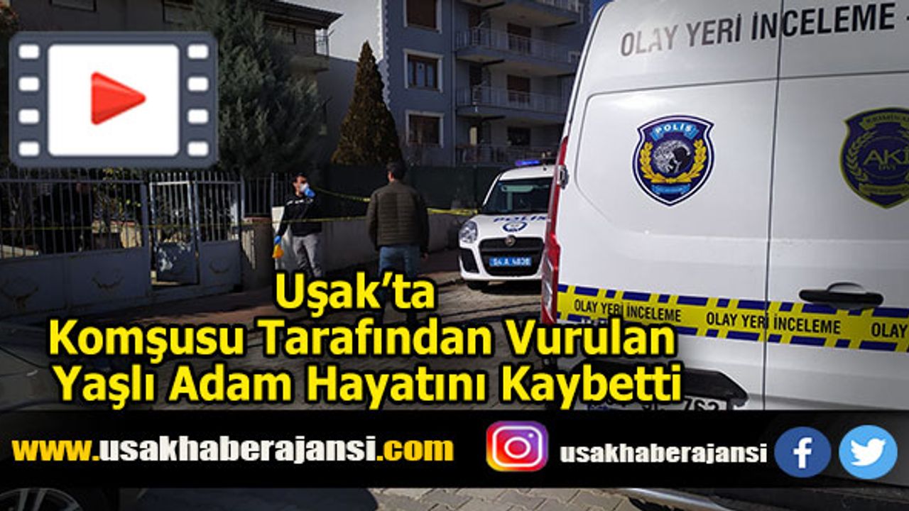 Uşak’ta Komşusu Tarafından Vurulan Yaşlı Adam Hayatını Kaybetti