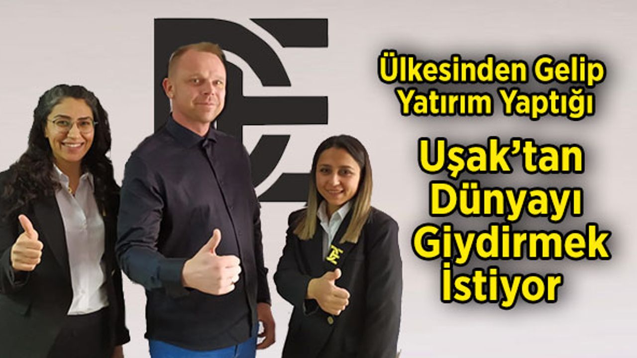 Sıcak Ülkenin Sıcak İnsanlarını Seviyorum Diyerek Uşak'a Yatırım Yaptı