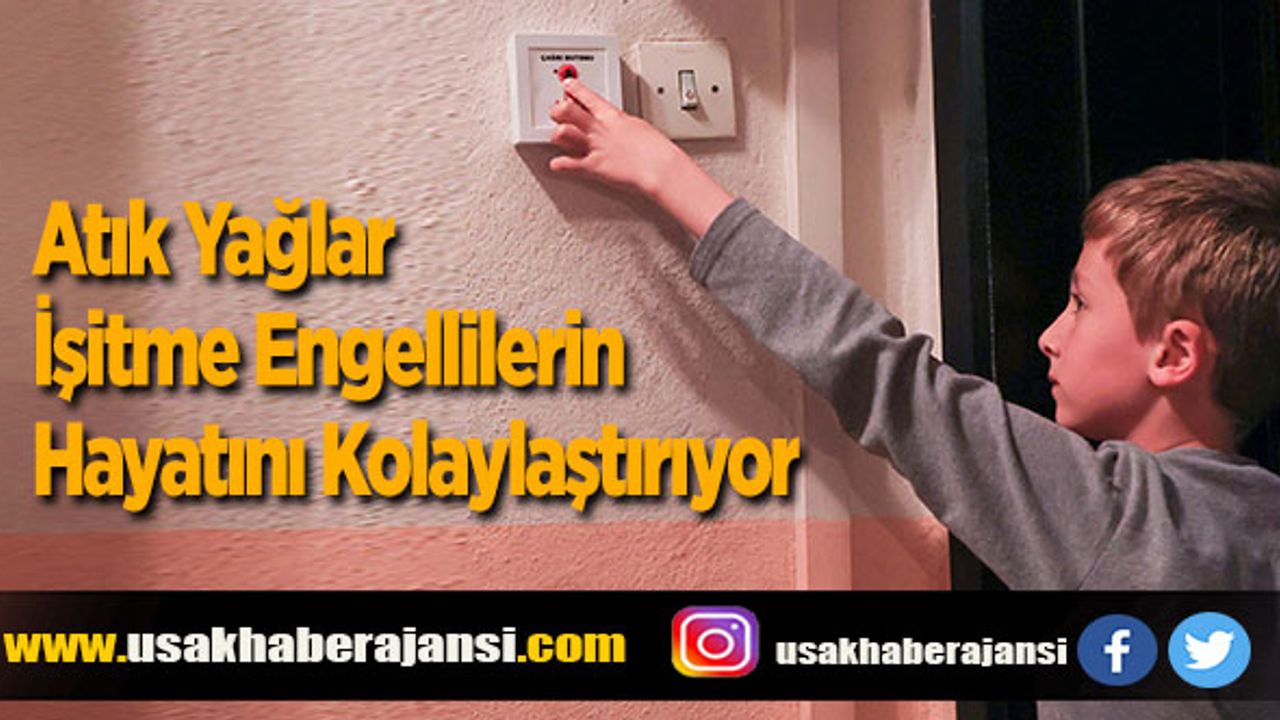Uşak'ta Atık Yağlar İşitme Engellilerin Hayatını Kolaylaştırıyor