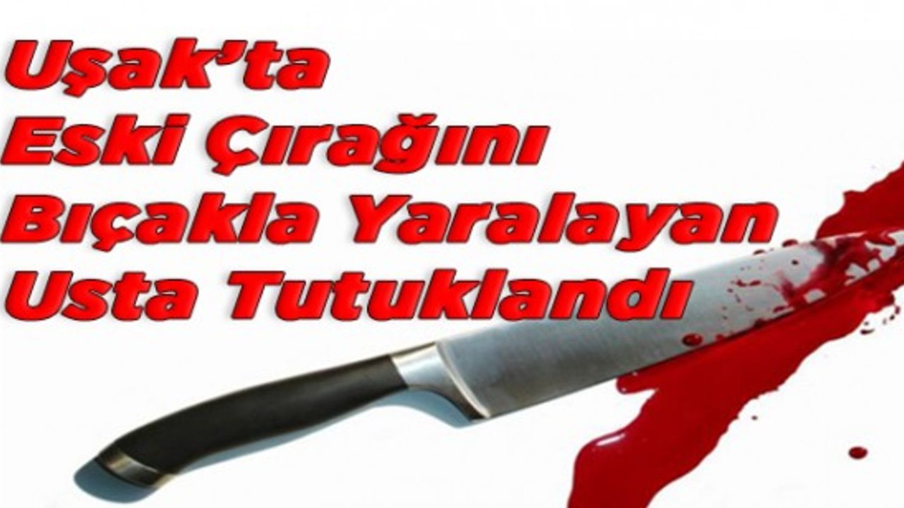 Uşak’ta Eski Çırağını Bıçakla Yaralayan Usta Tutuklandı