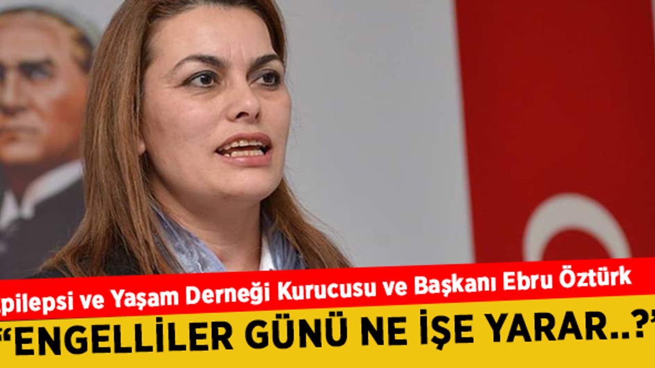 Epilepsi ve Yaşam Derneği Başkanı Öztürk;  Engelliler Günü Ne İşe Yarar