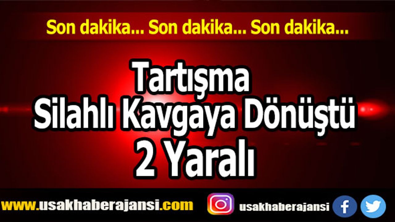 Uşak’ta Tartışma Silahlı Kavgaya Dönüştü, 2 yaralı