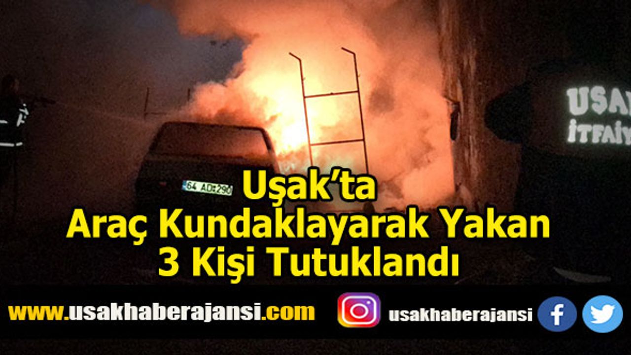Uşak’ta Araç Kundaklayarak Yakan 3 Kişi Tutuklandı