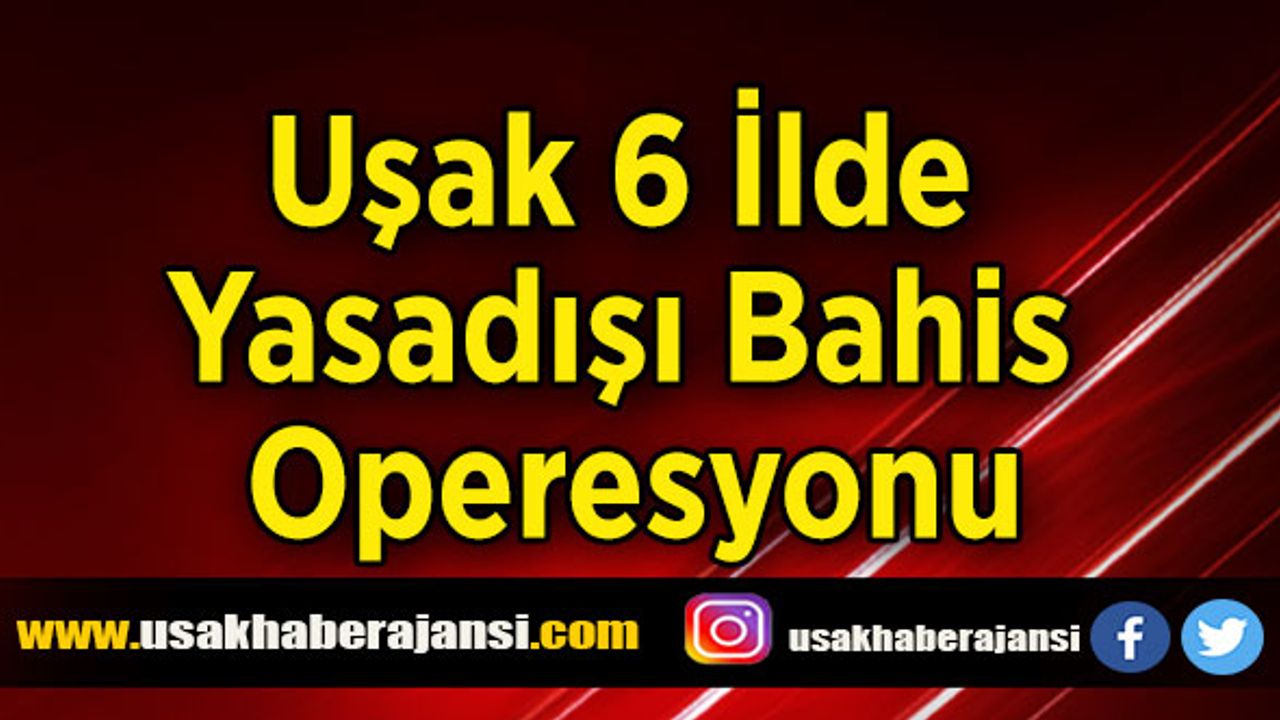 Uşak Polisinden 6 İlde Yasadışı Bahis Operesyonu