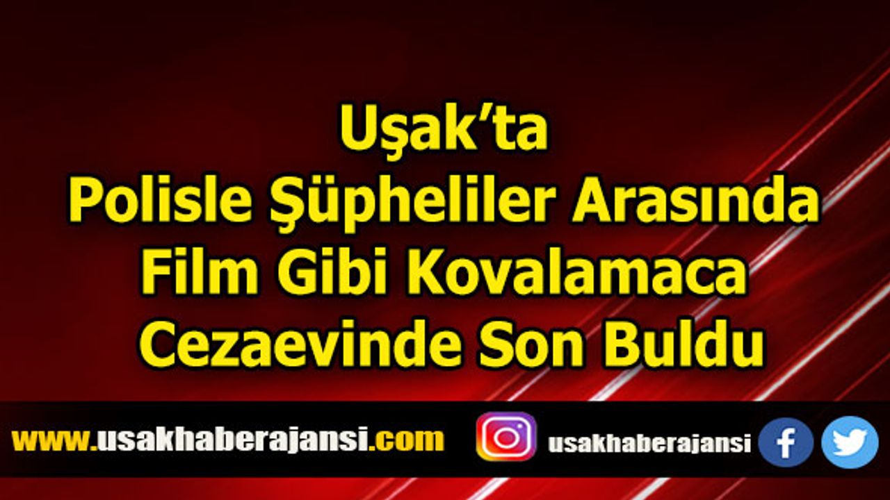 Uşak’ta Polisle Şüpheliler Arasında Film Gibi Kovalamaca Cezaevinde Son Buldu