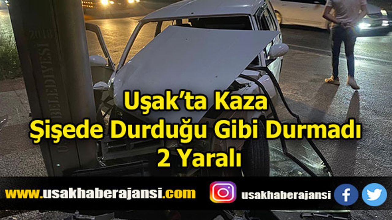 Uşak’ta Kaza, Şişede Durduğu Gibi Durmadı, 2 Yaralı