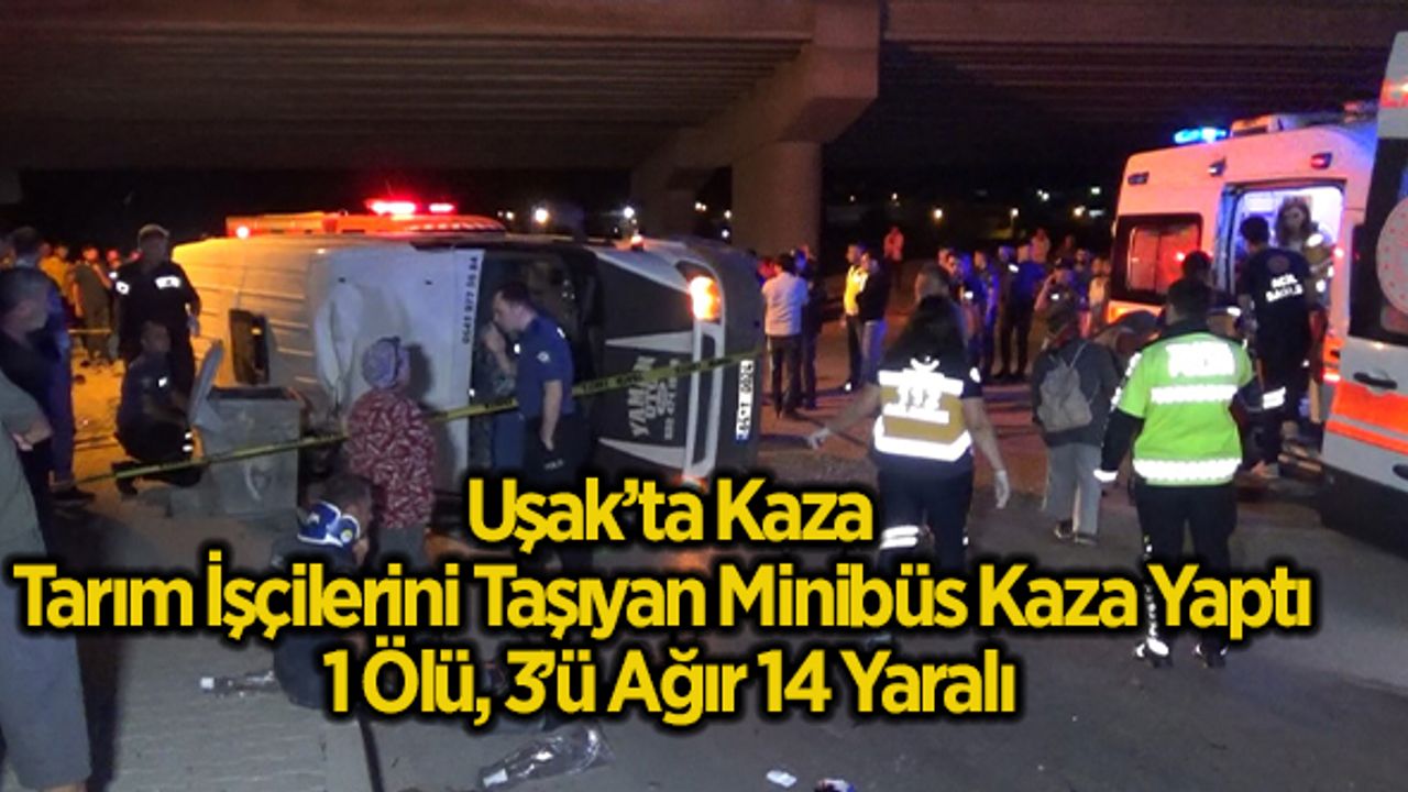 Uşak’ta Tarım İşçilerini Taşıyan Minibüs Kaza Yaptı 1 Ölü, 3’ü Ağır 14 Yaralı