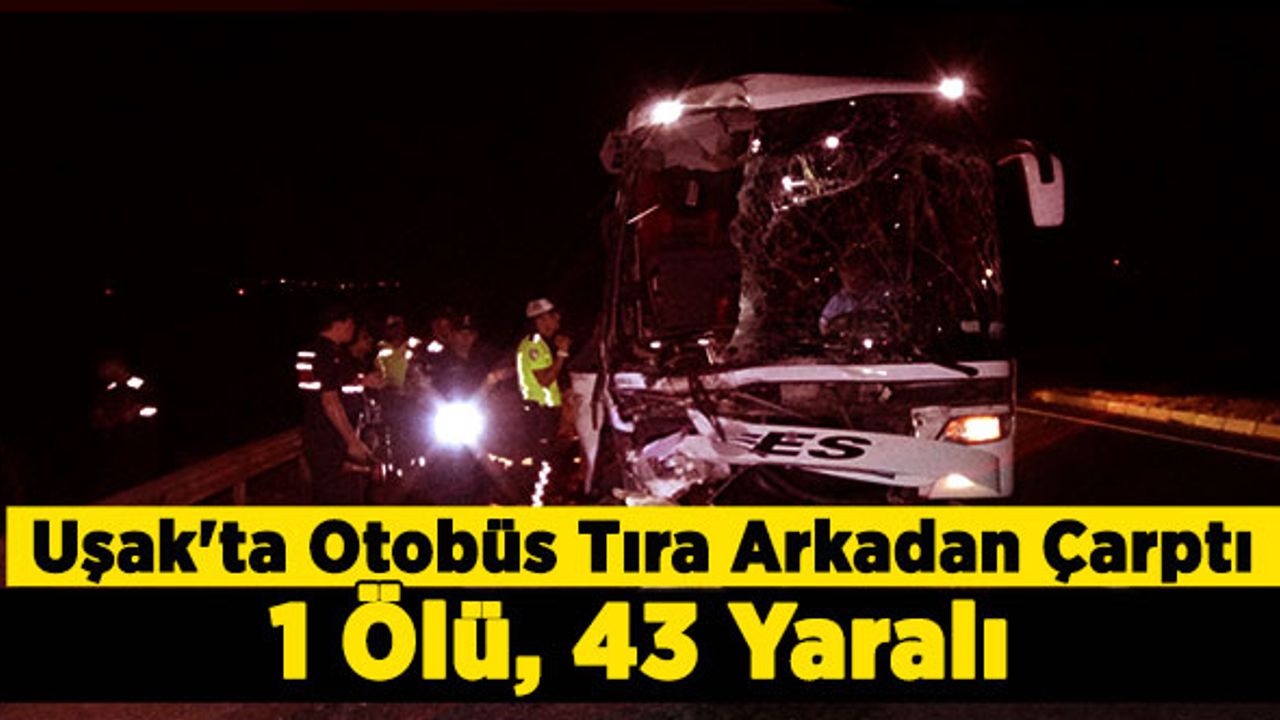 Uşak'ta Otobüs Tıra Arkadan Çarptı 1 Ölü, 43 Yaralı