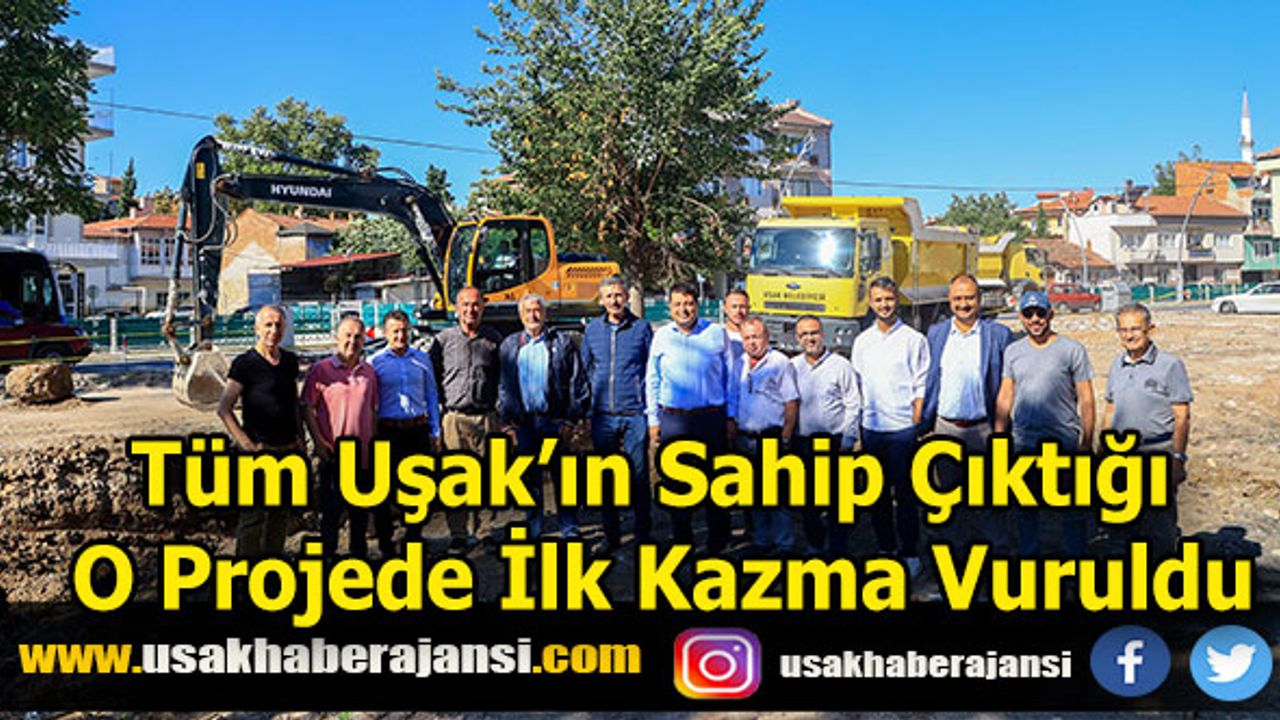Tüm Uşak’ın Sahip Çıktığı O Projede İlk Kazma Vuruldu