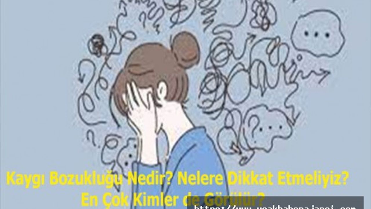 Kaygı Bozukluğu Nedir? Nelere Dikkat Etmeliyiz? En Çok Kimler de Görülür?