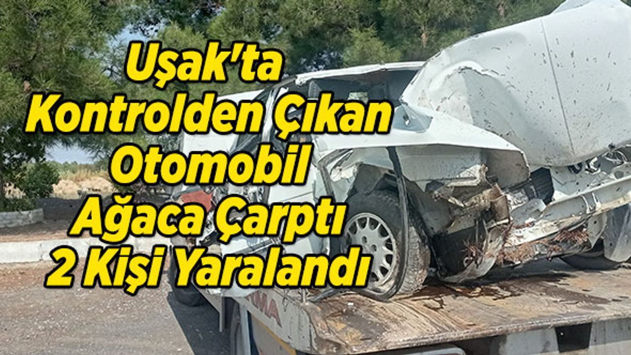 Uşak'ta Kontrolden Çıkan Otomobil Ağaca Çarptı, 2 Kişi Yaralandı