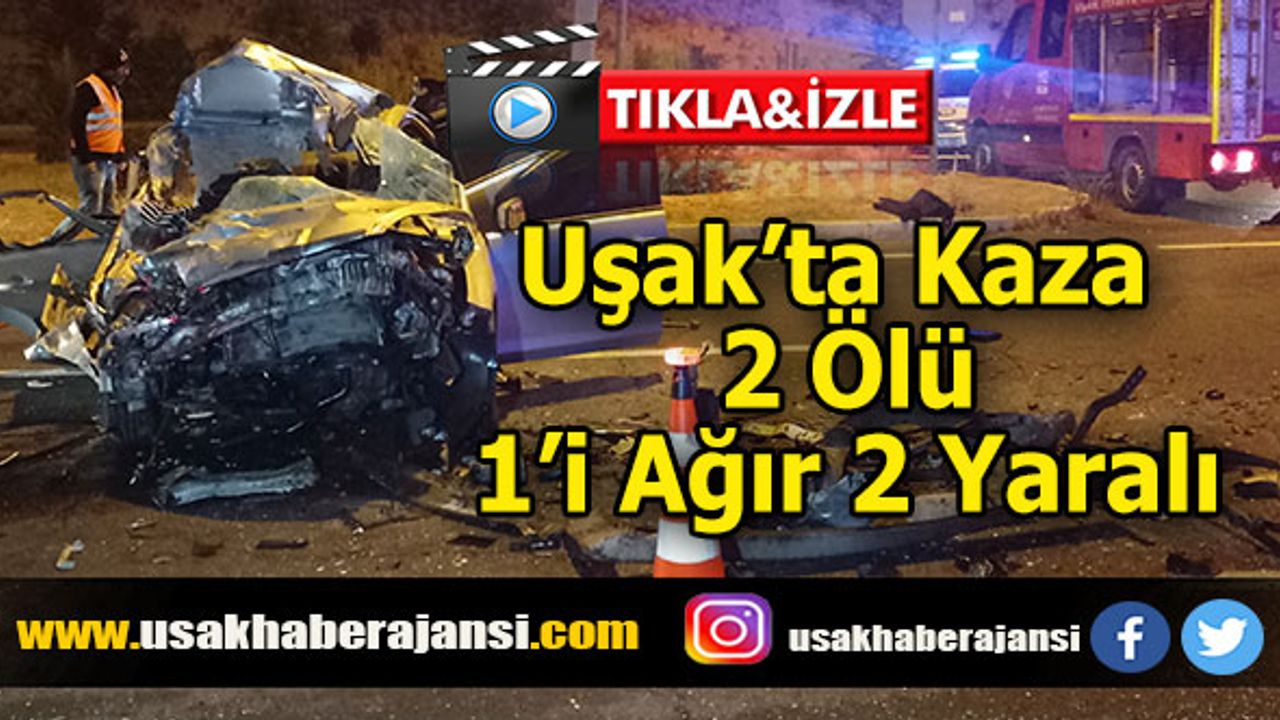 Uşak’ta Akıl Almaz Kaza 2 Ölü, 1’i Ağır 2 Yaralı