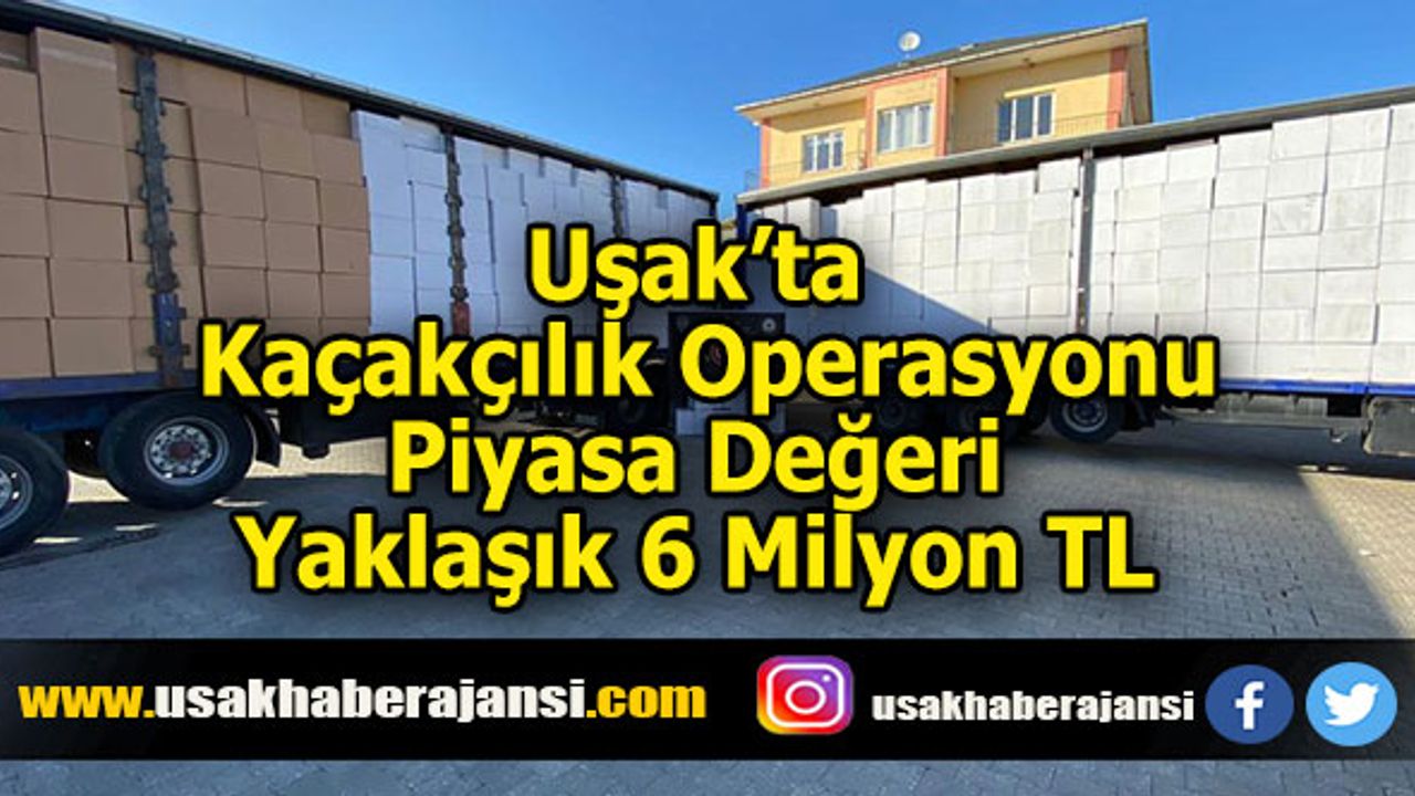 Uşak’ta Kaçakçılık Operasyonu, Piyasa Değeri Yaklaşık 6 Milyon TL