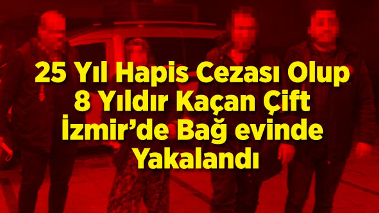 25 Yıl Hapis Cezası Olup 8 Yıldır Aranan Çift Yakalandı