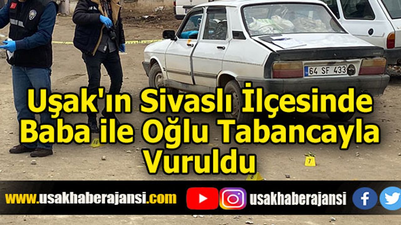 Uşak'ın Sivaslı İlçesinde Baba ile Oğlu Tabancayla Vuruldu