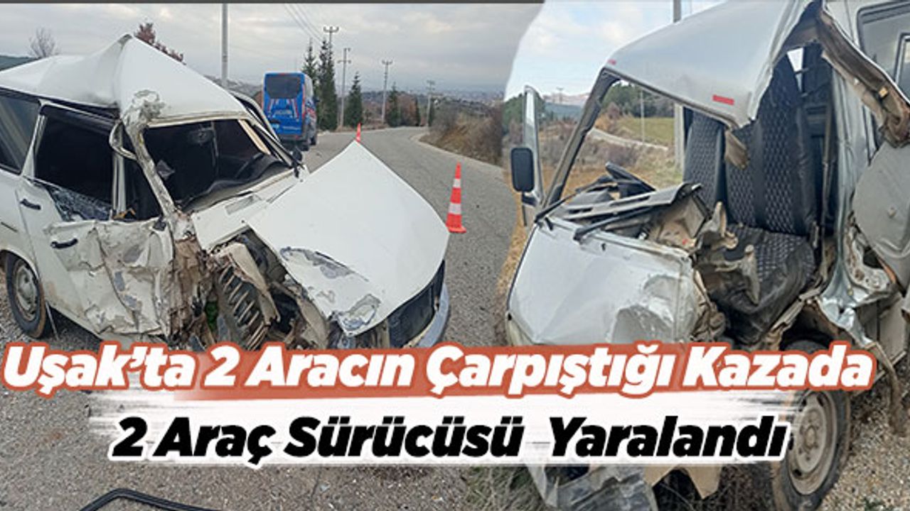 Uşak’ta 2 Aracın Çarpıştığı Kazada 2 Araç Sürücüsü  Yaralandı