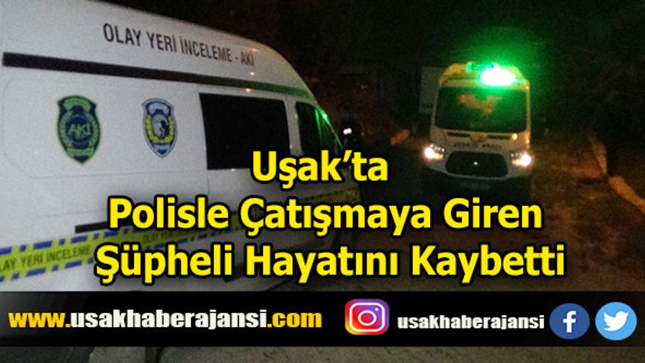Uşak’ta Polisle Çatışmaya Giren Şüpheli Hayatını Kaybetti