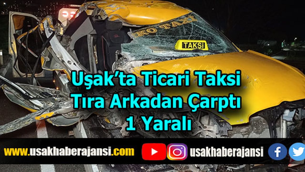 Uşak’ta Ticari Taksi Tıra Arkadan Çarptı 1 Yaralı