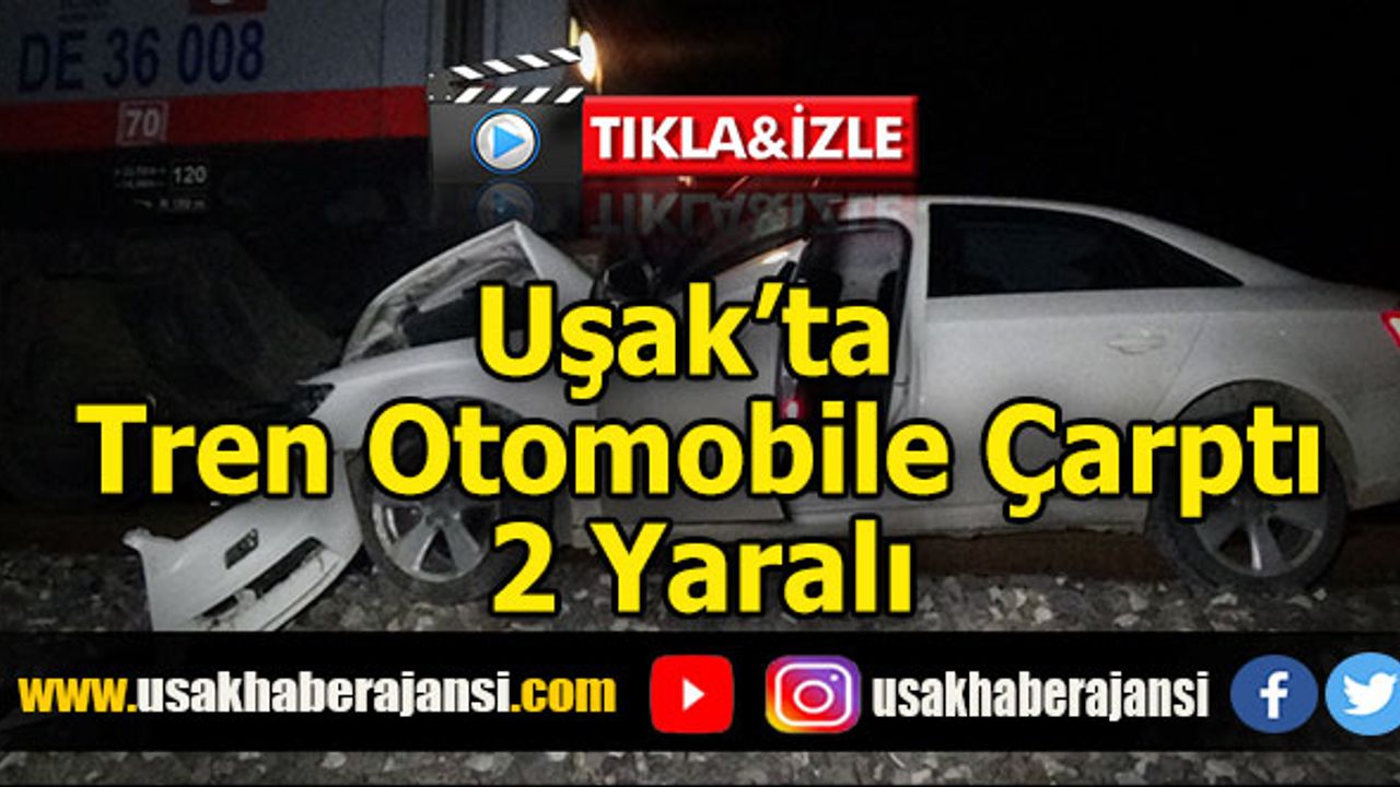 Uşak’ta Tren Otomobile Çarptı, 2 Yaralı