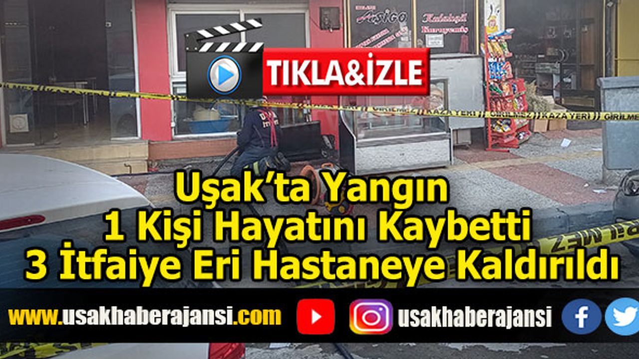 Uşak’ta Yangın 1 Kişi Hayatını Kaybetti, 3 İtfaiye Eri Hastaneye Kaldırıldı