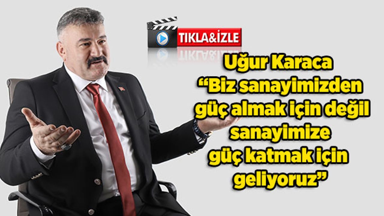 Uğur Karaca: Biz sanayimizden güç almak için değil, sanayimize güç katmak için geliyoruz