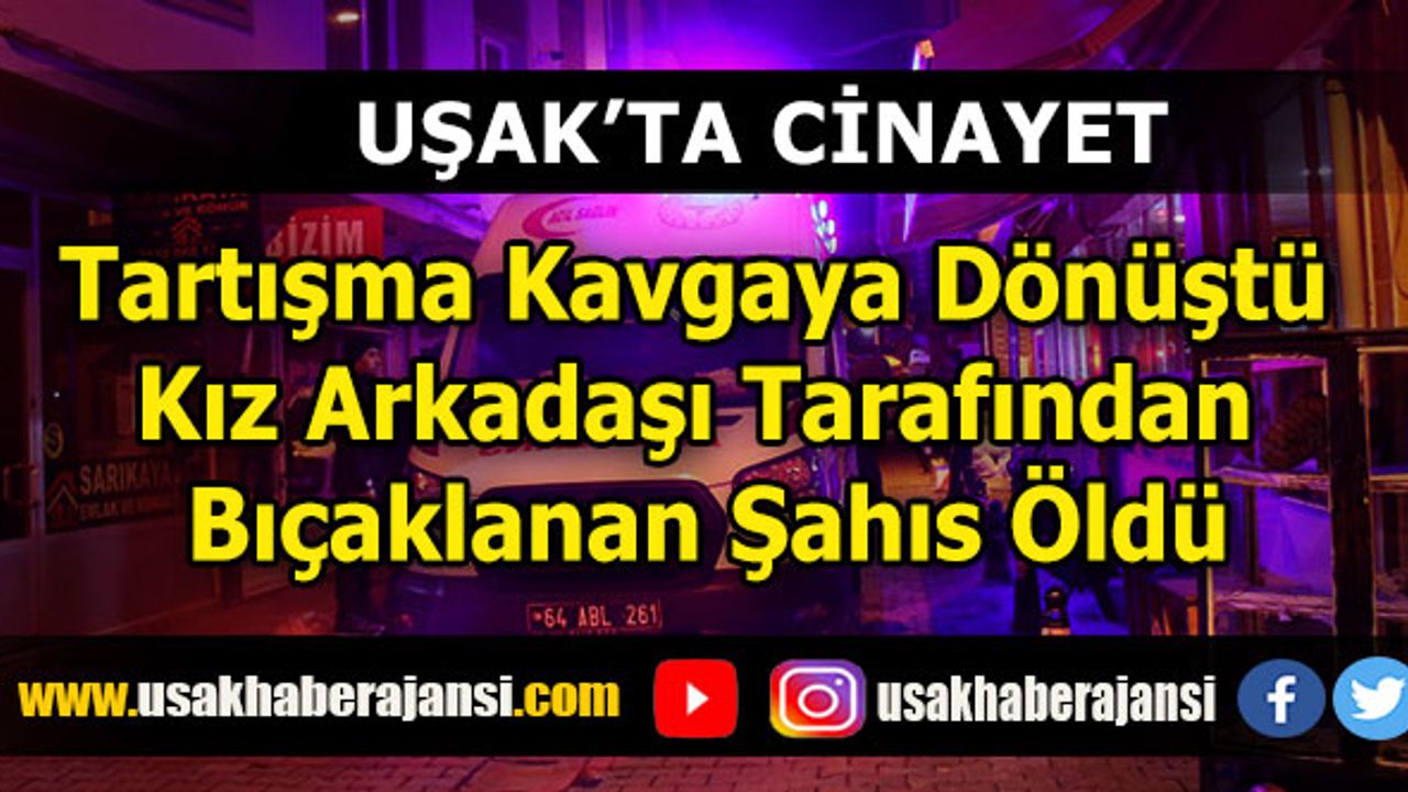 Uşak'ta Cinayet, Tartışma Kavgaya Dönüştü Kız Arkadaşı Tarafından Bıçaklandı
