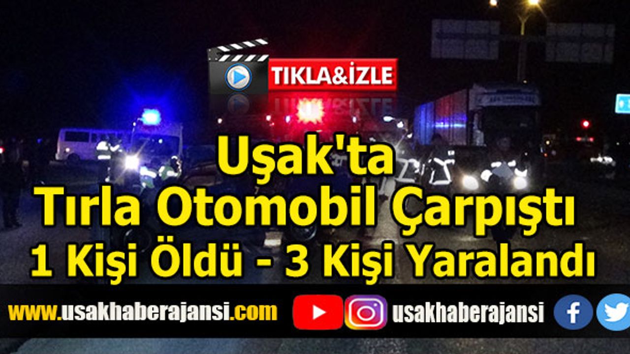 Uşak'ta Tırla Otomobil Çarpıştı 1 Kişi Öldü, 3 Kişi Yaralandı