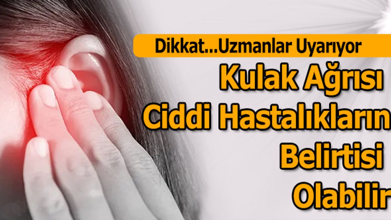 Kulak Ağrısı Ciddi Hastalıkların Belirtisi Olabilir