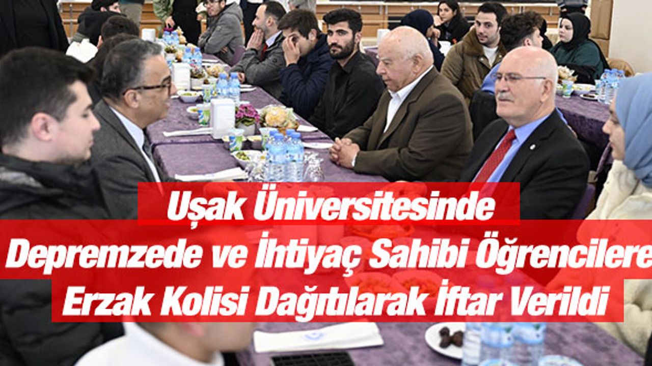 Uşak Üniversitesinde Depremzede ve İhtiyaç Sahibi Öğrencilere Erzak Kolisi Dağıtılarak İftar Verildi