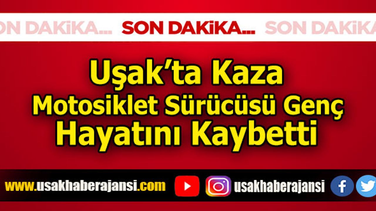 Uşak’ta Kaza, Motosiklet Sürücüsü Genç Hayatını Kaybetti