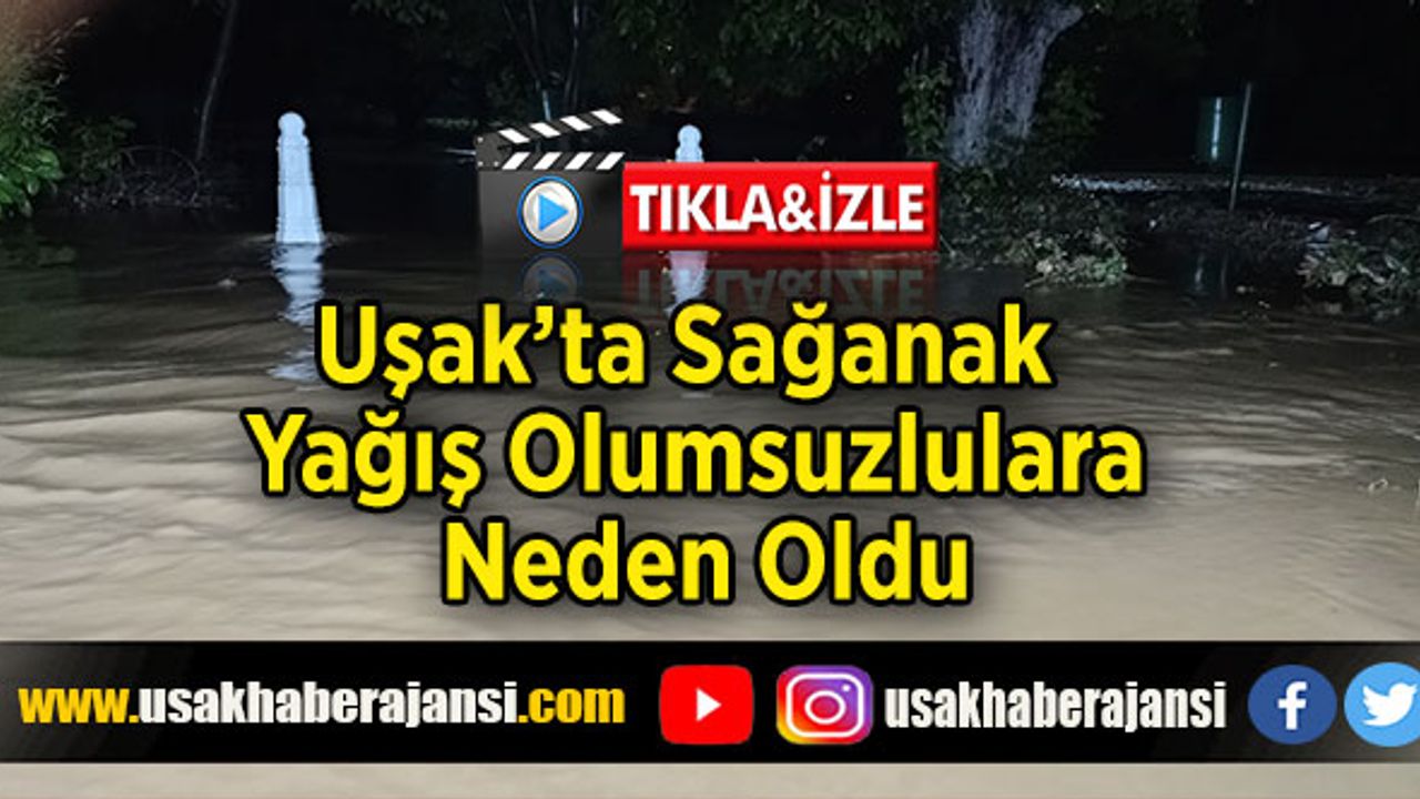 Uşak’ta Sağanak Yağış Olumsuzlulara Neden Oldu