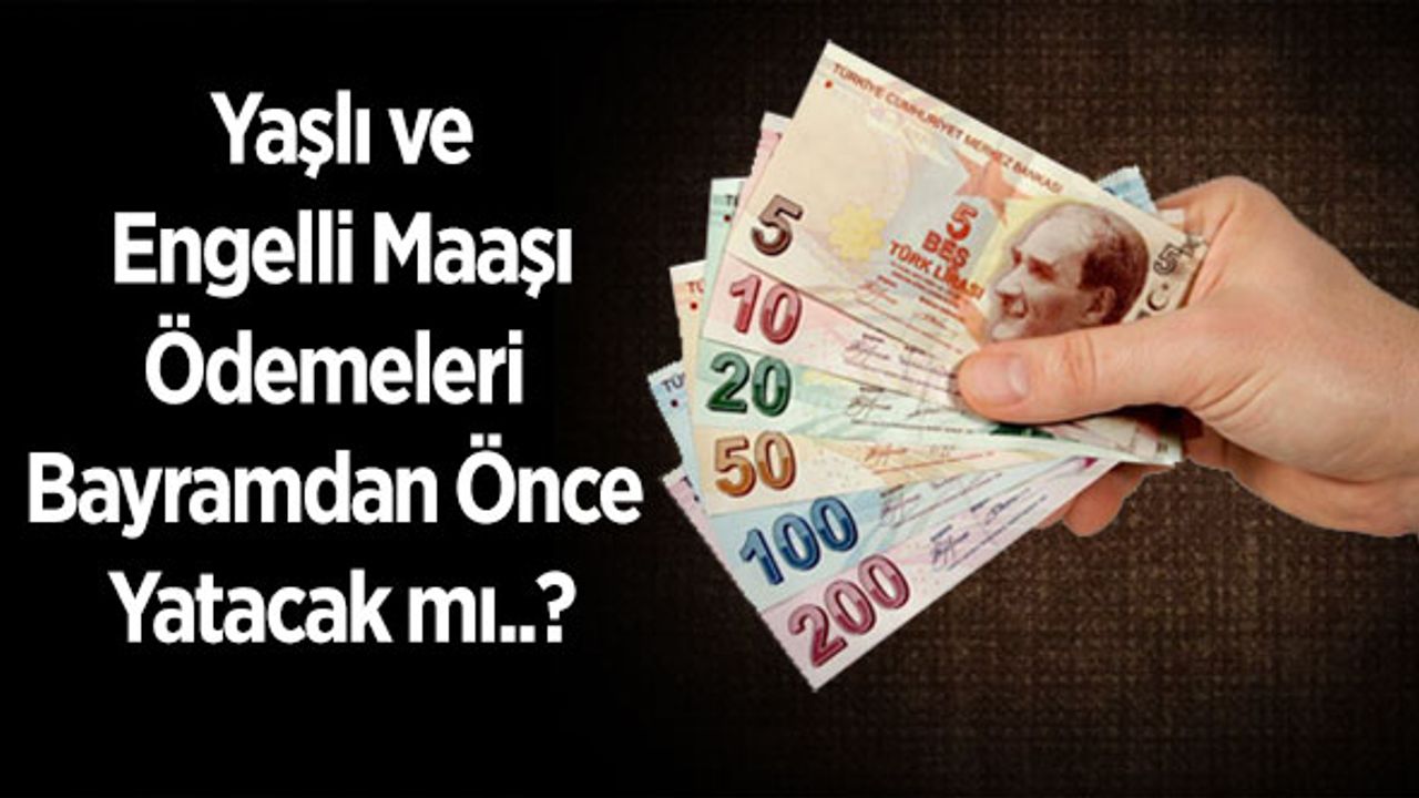 Yaşlı Ve Engelli Maaşı Ödemeleri Bayramdan Önce Yatacak mı?