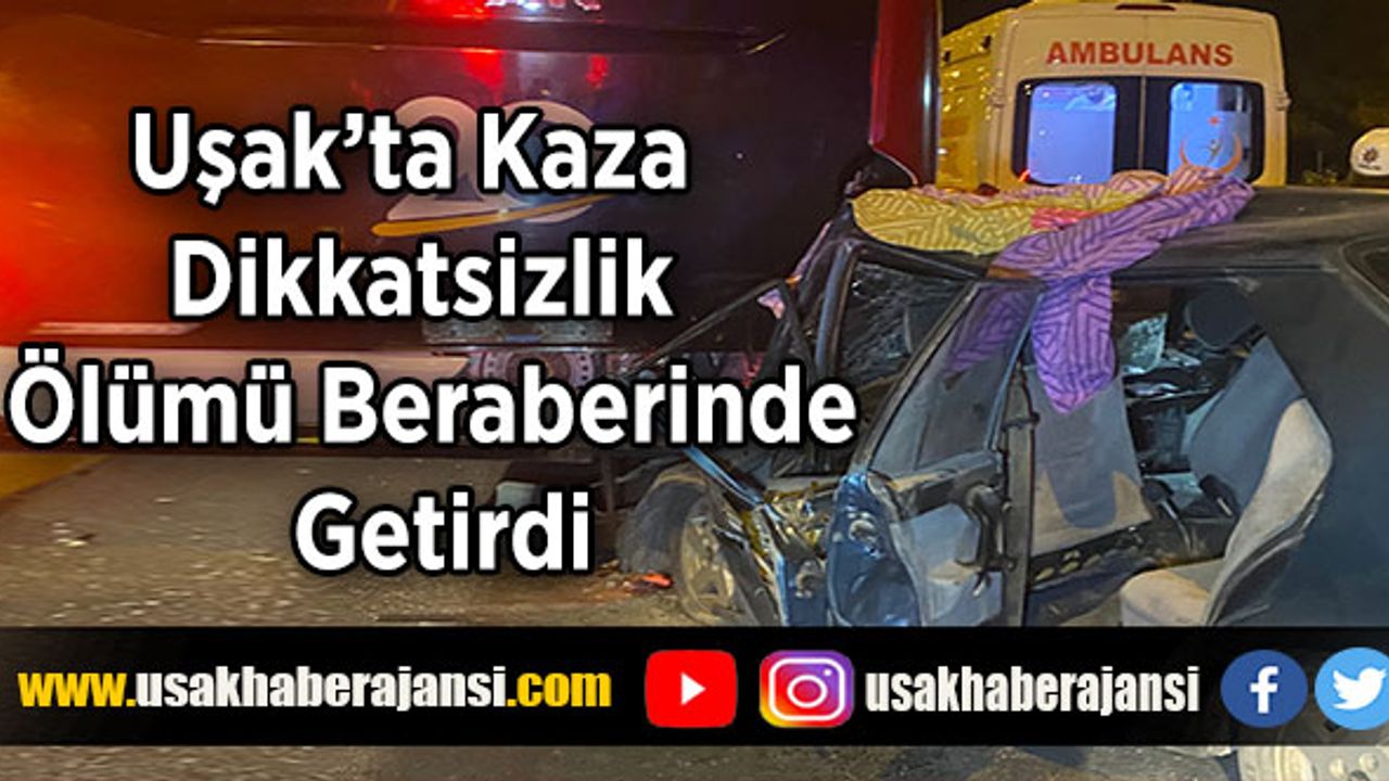 Uşak'ta Kaza,  Dikkatsizlik Ölümü Beraberinde  Getirdi