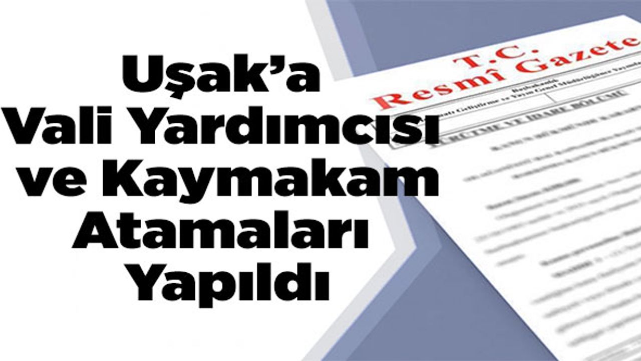 Uşak’a Vali Yardımcısı Ve Kaymakam Atamaları Yapıldı