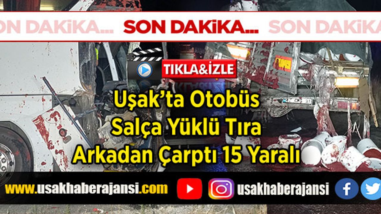Uşak’ta Otobüs Salça Yüklü Tıra Arkadan Çarptı 15 Yaralı