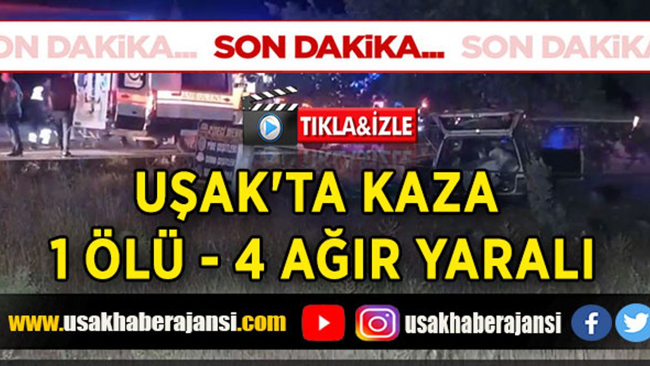Uşak'ta kaza 1 ölü 4 ağır yaralı