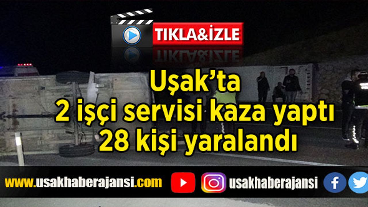 Uşak’ta 2 işçi servisi kaza yaptı 28 kişi yaralandı