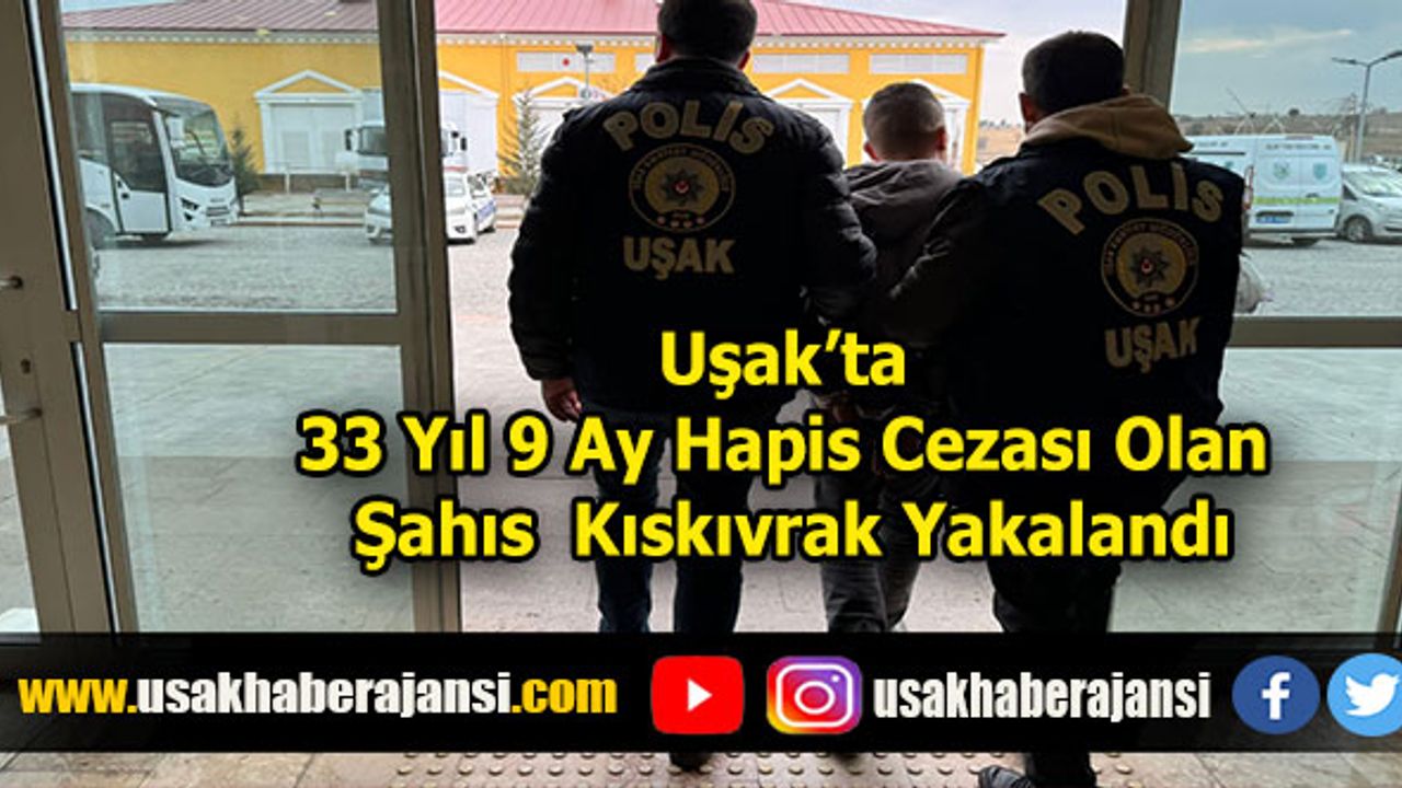 Uşak’ta 33 Yıl 9 Ay Hapis Cezası Olan Şahıs Kıskıvrak Yakalandı