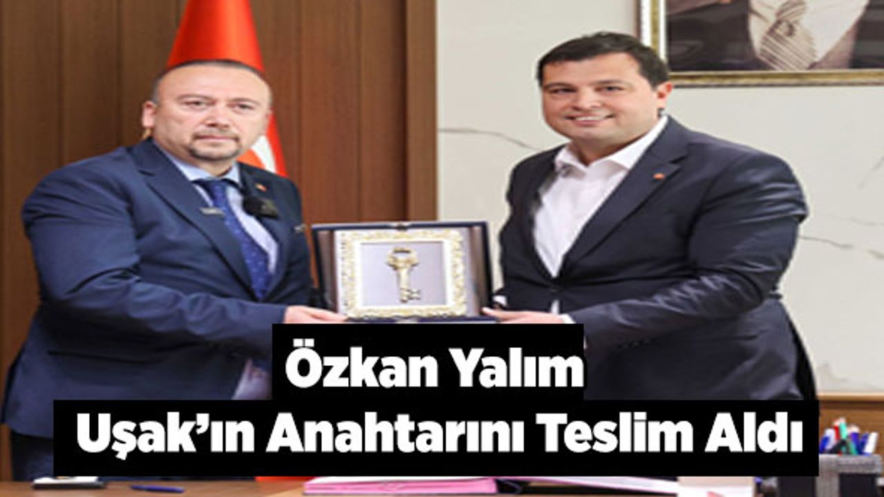 Özkan Yalım; Uşak’ın Anahtarını Teslim Aldı