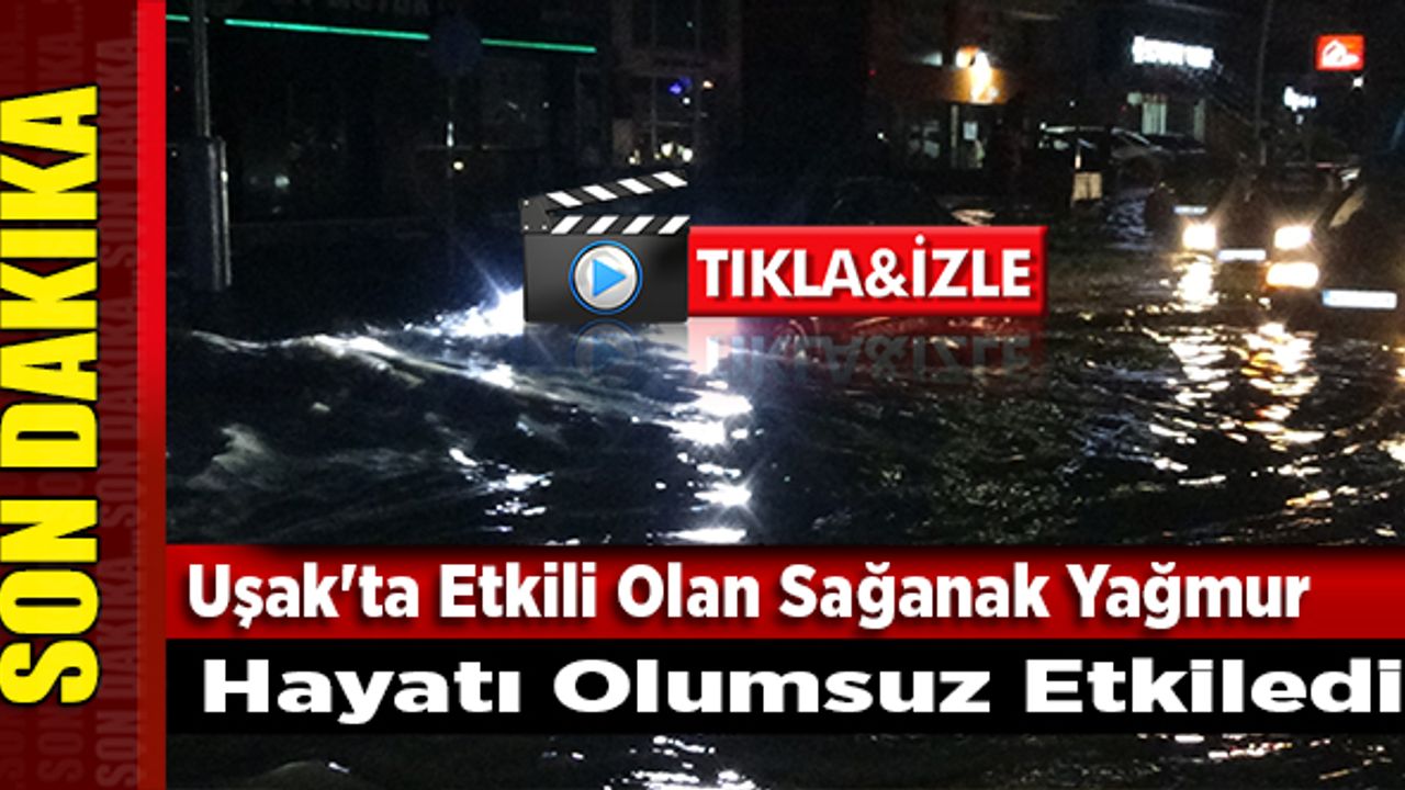 Uşak'ta Etkili Olan Sağanak Yağmur Hayatı Olumsuz Etkiledi
