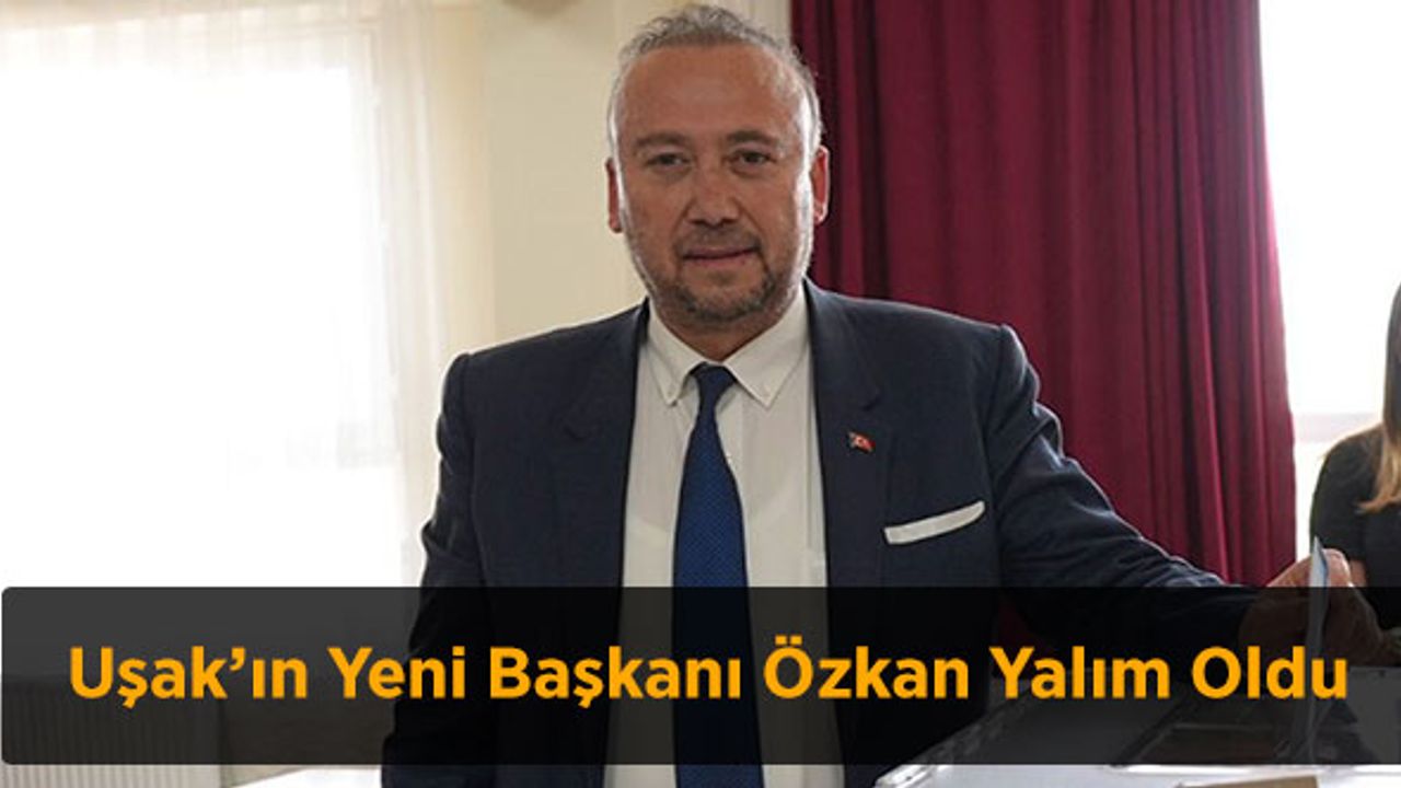 Uşak’ın Yeni Başkanı Özkan Yalım Oldu