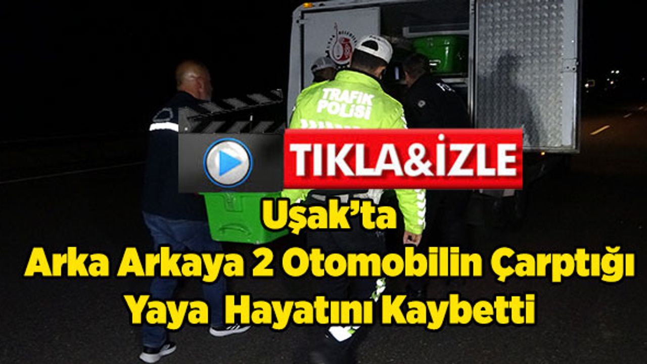 Uşak’ta Arka Arkaya 2 Otomobilin Çarptığı Yaya  Hayatını Kaybetti