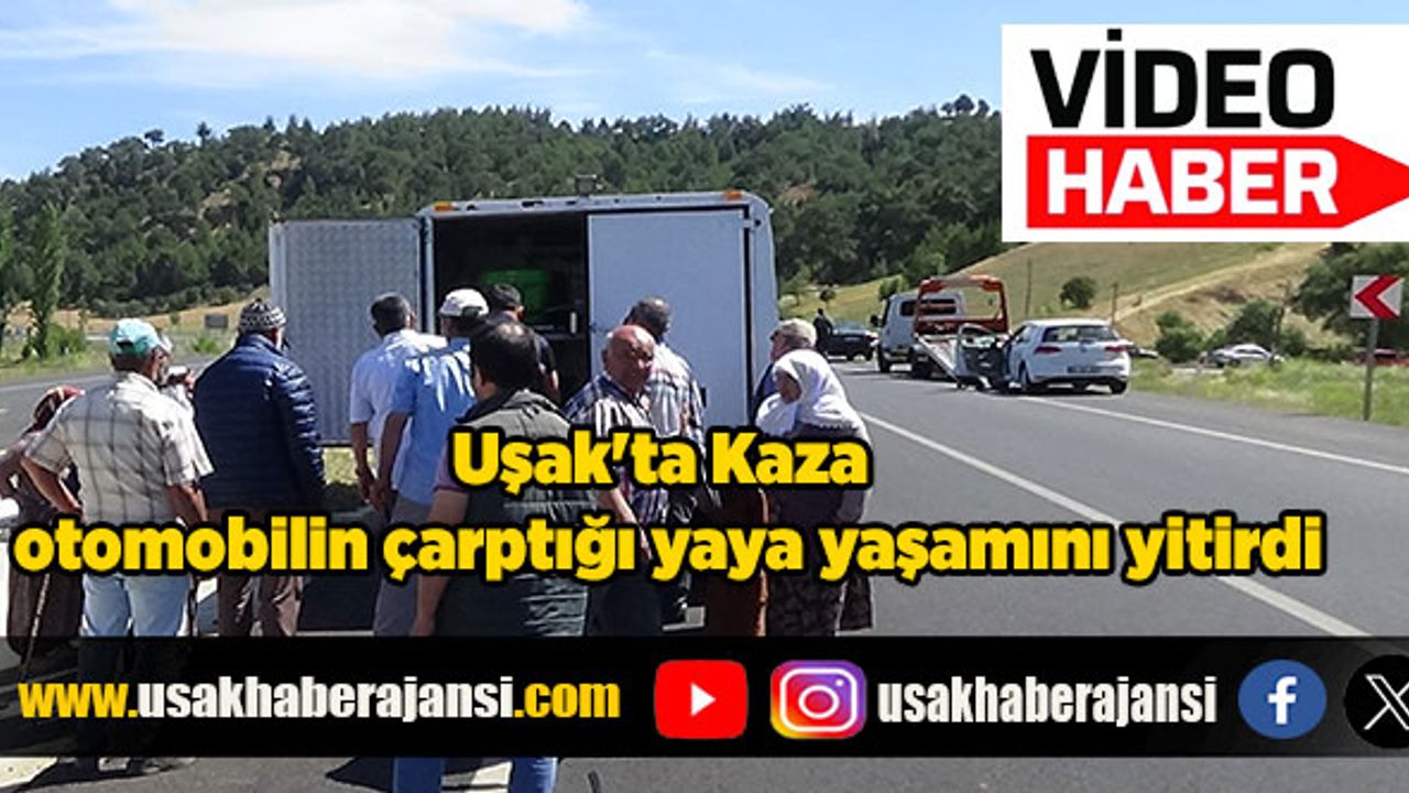 Uşak'ta kaza  otomobilin çarptığı yaya yaşamını yitirdi