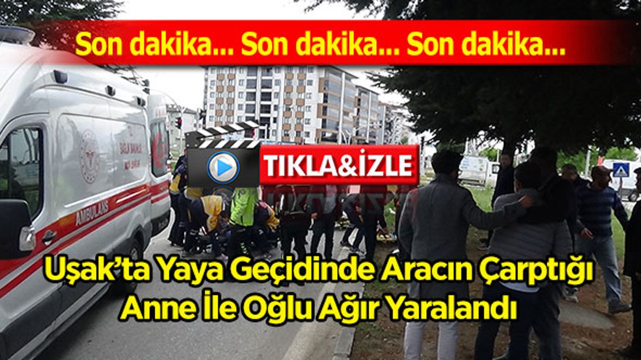 Uşak’ta Yaya Geçidinde Aracın Çarptığı Anne İle Oğlu Ağır Yaralandı