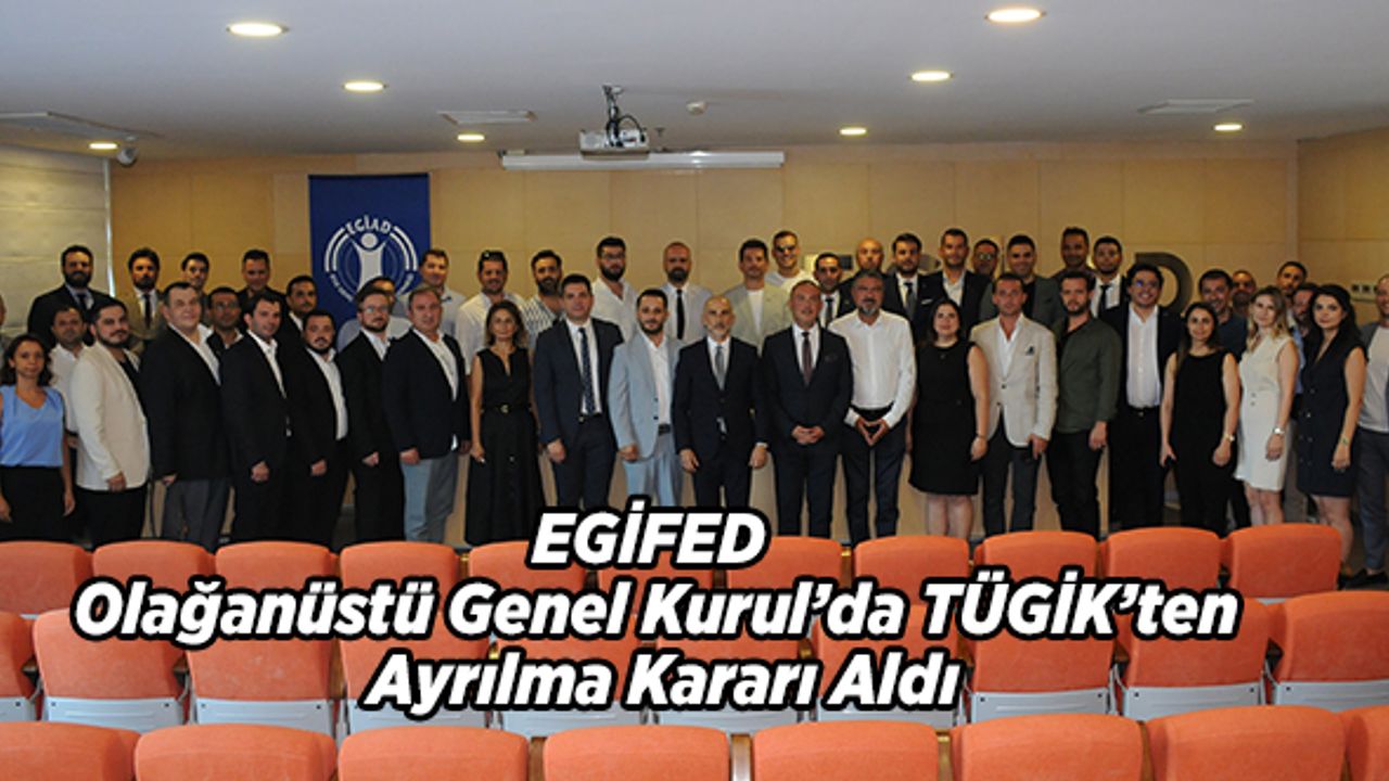 EGİFED Olağanüstü Genel Kurul’da TÜGİK’ten Ayrılma Kararı Aldı