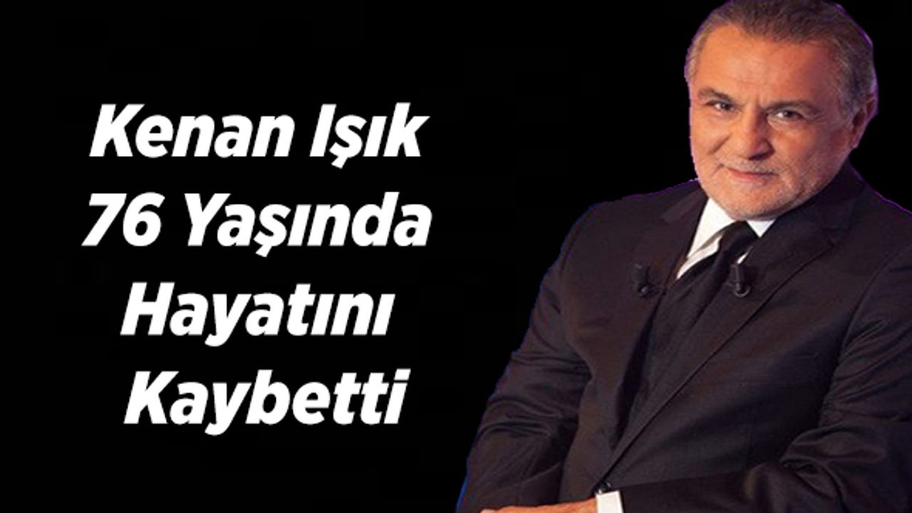 Kenan Işık 76 Yaşında Hayatını Kaybetti